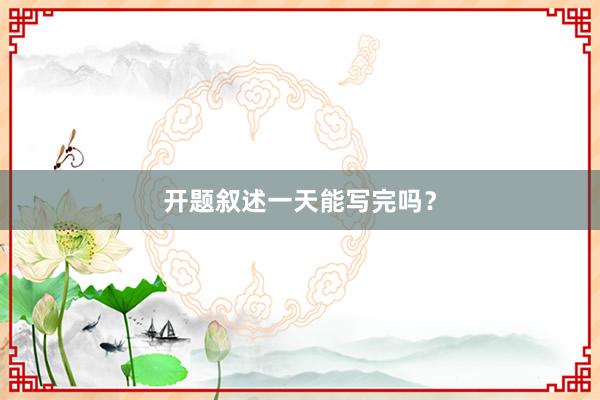 开题叙述一天能写完吗？