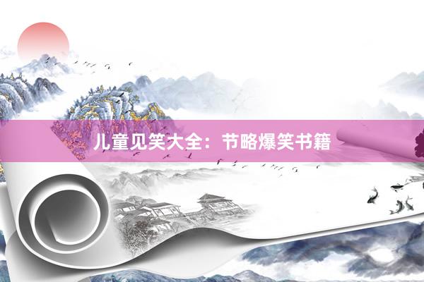 儿童见笑大全：节略爆笑书籍