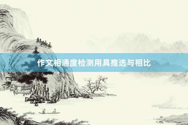 作文相通度检测用具推选与相比