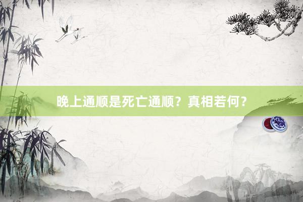 晚上通顺是死亡通顺?真相若何?