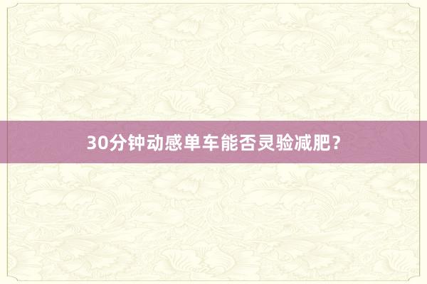 30分钟动感单车能否灵验减肥?