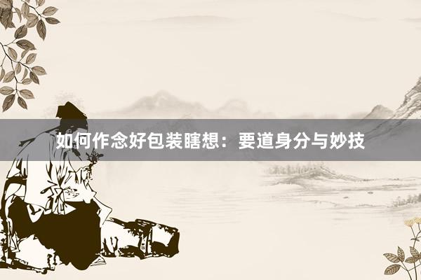 如何作念好包装瞎想：要道身分与妙技