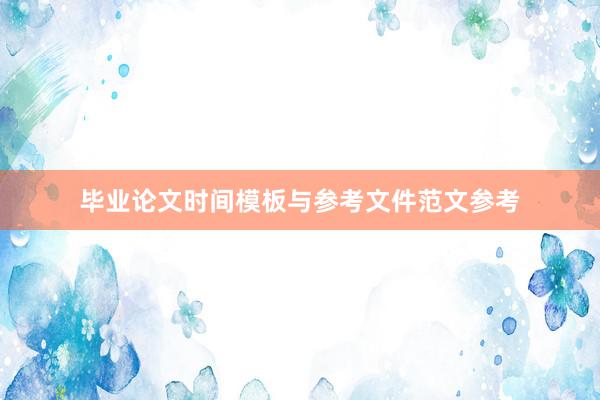 毕业论文时间模板与参考文件范文参考