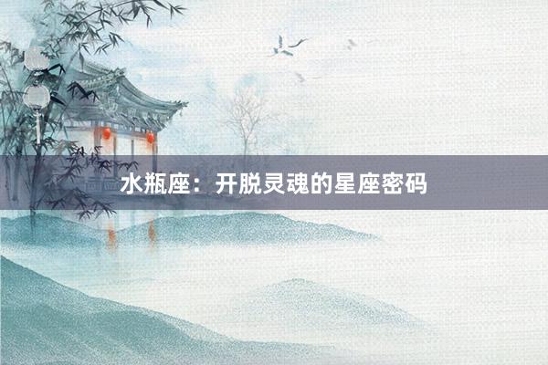 水瓶座：开脱灵魂的星座密码