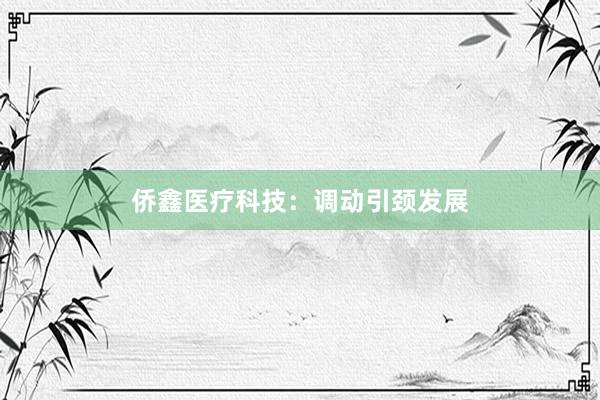 侨鑫医疗科技：调动引颈发展