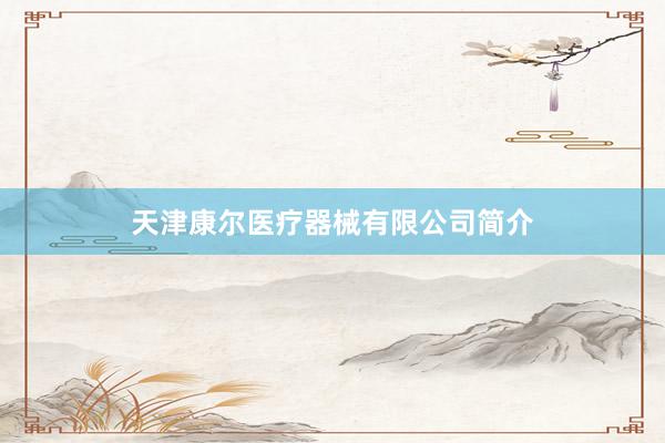 天津康尔医疗器械有限公司简介